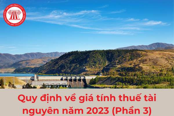 Quy định về giá tính thuế tài nguyên năm 2023 (Phần 3)